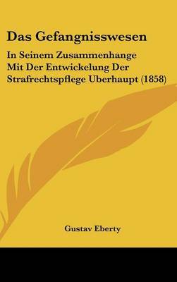 Das Gefangnisswesen: In Seinem Zusammenhange Mit Der Entwickelung Der Strafrechtspflege Uberhaupt (1858) by Gustav Eberty image