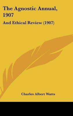 The Agnostic Annual, 1907: And Ethical Review (1907) on Hardback