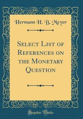 Select List of References on the Monetary Question (Classic Reprint) by Hermann H. B. Meyer image