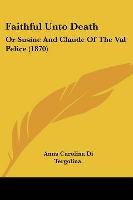 Faithful Unto Death: Or Susine And Claude Of The Val Pelice (1870) by Anna Carolina Di Tergolina image