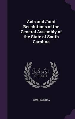 Acts and Joint Resolutions of the General Assembly of the State of South Carolina on Hardback by South Carolina