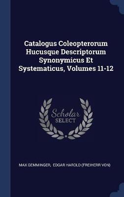 Catalogus Coleopterorum Hucusque Descriptorum Synonymicus Et Systematicus, Volumes 11-12 by Max Gemminger image