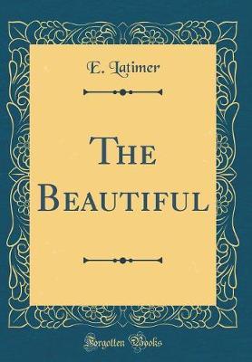 The Beautiful (Classic Reprint) by E. Latimer image