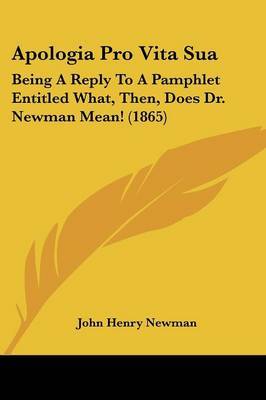 Apologia Pro Vita Sua: Being A Reply To A Pamphlet Entitled What, Then, Does Dr. Newman Mean! (1865) by John Henry Newman image