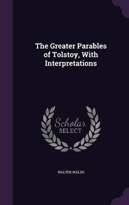 The Greater Parables of Tolstoy, with Interpretations on Hardback by Walter Walsh