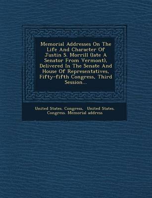 Memorial Addresses on the Life and Character of Justin S. Morrill (Late a Senator from Vermont), Delivered in the Senate and House of Representatives, Fifty-Fifth Congress, Third Session... by United States Congress image
