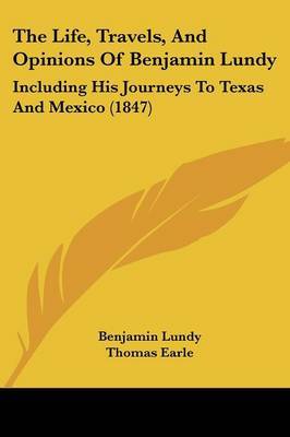 The Life, Travels, And Opinions Of Benjamin Lundy: Including His Journeys To Texas And Mexico (1847) by Benjamin Lundy image