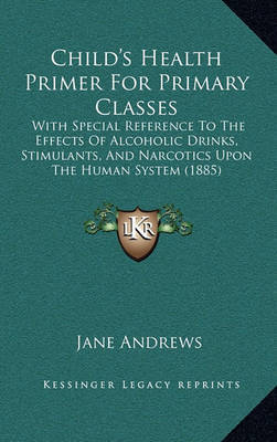 Child's Health Primer for Primary Classes: With Special Reference to the Effects of Alcoholic Drinks, Stimulants, and Narcotics Upon the Human System (1885) by Jane Andrews image
