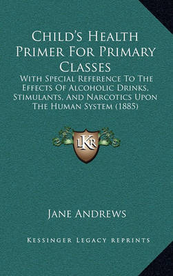 Child's Health Primer for Primary Classes: With Special Reference to the Effects of Alcoholic Drinks, Stimulants, and Narcotics Upon the Human System (1885) on Hardback by Jane Andrews