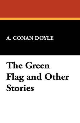 The Green Flag and Other Stories by Arthur Conan Doyle