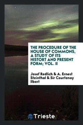 The Procedure of the House of Commons, a Study of Its Histort and Present Form; Vol. II by Josef Redlich image