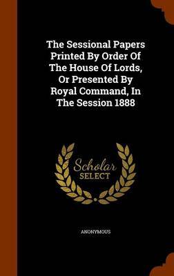 The Sessional Papers Printed by Order of the House of Lords, or Presented by Royal Command, in the Session 1888 image