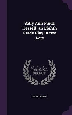 Sally Ann Finds Herself, an Eighth Grade Play in Two Acts on Hardback by Lindsey Barbee