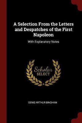 A Selection from the Letters and Despatches of the First Napoleon by Denis Arthur Bingham