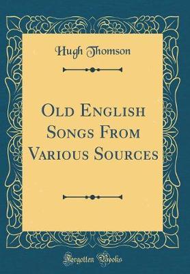 Old English Songs from Various Sources (Classic Reprint) by Hugh Thomson image