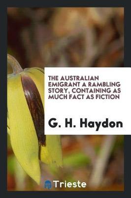 The Australian Emigrant a Rambling Story, Containing as Much Fact as Fiction by G H Haydon image
