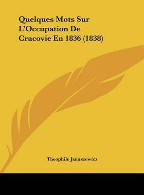 Quelques Mots Sur L'Occupation de Cracovie En 1836 (1838) on Hardback by Theophile Januszewicz