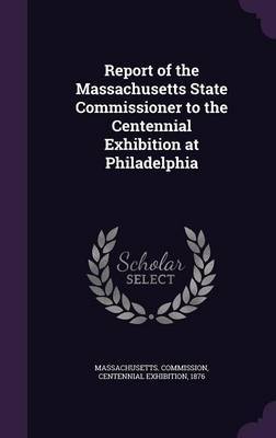 Report of the Massachusetts State Commissioner to the Centennial Exhibition at Philadelphia image