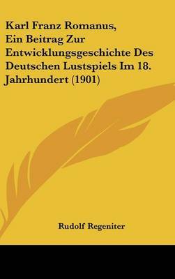 Karl Franz Romanus, Ein Beitrag Zur Entwicklungsgeschichte Des Deutschen Lustspiels Im 18. Jahrhundert (1901) by Rudolf Regeniter image