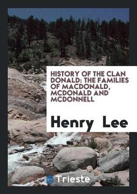 History of the Clan Donald, the Families of Macdonald, McDonald and McDonnell by Henry Lee