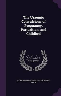 The Uraemic Convulsions of Pregnancy, Parturition, and Childbed on Hardback by James Matthews Duncan