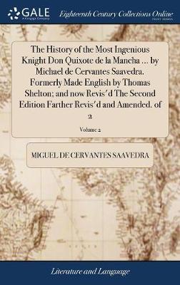 The History of the Most Ingenious Knight Don Quixote de la Mancha ... by Michael de Cervantes Saavedra. Formerly Made English by Thomas Shelton; And Now Revis'd the Second Edition Farther Revis'd and Amended. of 2; Volume 2 on Hardback by Miguel De Cervantes Saavedra