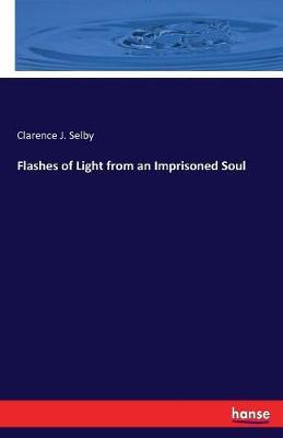 Flashes of Light from an Imprisoned Soul by Clarence J Selby image