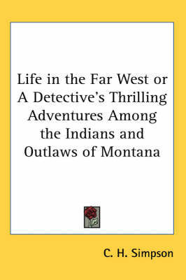 Life in the Far West or a Detective's Thrilling Adventures Among the Indians and Outlaws of Montana by C. H. Simpson image