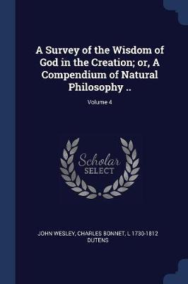 A Survey of the Wisdom of God in the Creation; Or, a Compendium of Natural Philosophy ..; Volume 4 on Paperback by John Wesley