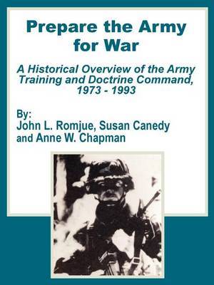 Prepare the Army for War: A Historical Overview of the Army Training and Doctrine Command, 1973 - 1993 by John L Romjue image
