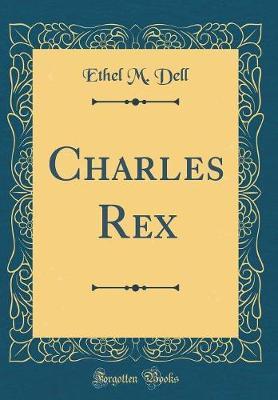 Charles Rex (Classic Reprint) by Ethel M Dell image