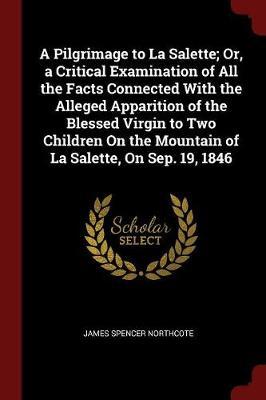 A Pilgrimage to La Salette; Or, a Critical Examination of All the Facts Connected with the Alleged Apparition of the Blessed Virgin to Two Children on the Mountain of La Salette, on Sep. 19, 1846 by James Spencer Northcote image