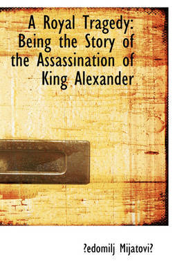 A Royal Tragedy: Being the Story of the Assassination of King Alexander by ?Edomilj Mijatovi? image