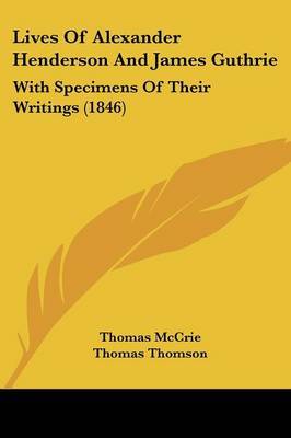 Lives Of Alexander Henderson And James Guthrie: With Specimens Of Their Writings (1846) on Paperback by Thomas McCrie