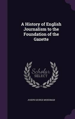 A History of English Journalism to the Foundation of the Gazette on Hardback by Joseph George Muddiman