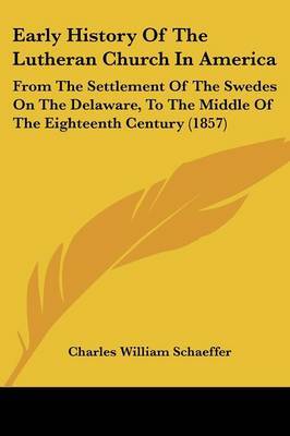 Early History Of The Lutheran Church In America: From The Settlement Of The Swedes On The Delaware, To The Middle Of The Eighteenth Century (1857) by Charles William Schaeffer image