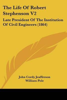 The Life of Robert Stephenson V2: Late President of the Institution of Civil Engineers (1864) on Paperback by John Cordy Jeaffreson