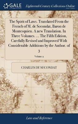 The Spirit of Laws. Translated from the French of M. de Secondat, Baron de Montesquieu. a New Translation. in Three Volumes. ... the Fifth Edition, Carefully Revised and Improved with Considerable Additions by the Author. of 3; Volume 2 by Charles de Secondat image