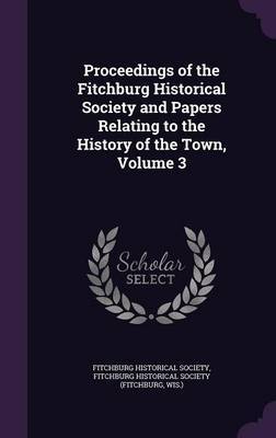 Proceedings of the Fitchburg Historical Society and Papers Relating to the History of the Town, Volume 3 image