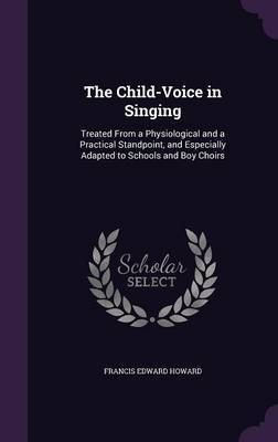 The Child-Voice in Singing on Hardback by Francis Edward Howard