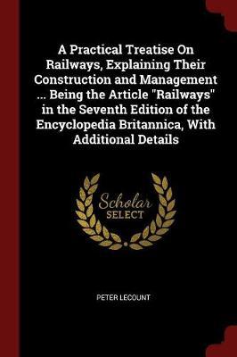 A Practical Treatise on Railways, Explaining Their Construction and Management ... Being the Article Railways in the Seventh Edition of the Encyclopedia Britannica, with Additional Details by Peter Lecount image