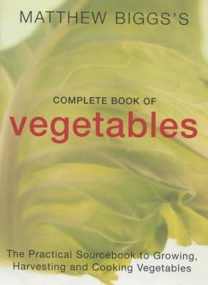 Matthew Biggs's Complete Book of Vegetables: The Practical Sourcebook to Growing, Harvesting and Cooking Vegetables on Paperback by Matthew Biggs