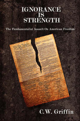 Ignorance Is Strength: The Fundamentalist Assault on American Freedom on Paperback by C.W. Griffin