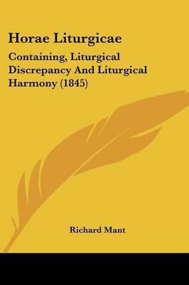 Horae Liturgicae: Containing, Liturgical Discrepancy And Liturgical Harmony (1845) on Paperback by Richard Mant