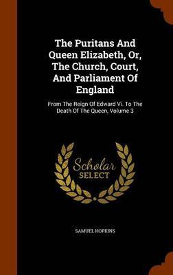 The Puritans and Queen Elizabeth, Or, the Church, Court, and Parliament of England on Hardback by Samuel Hopkins