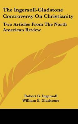 The Ingersoll-Gladstone Controversy on Christianity: Two Articles from the North American Review by Colonel Robert Green Ingersoll image
