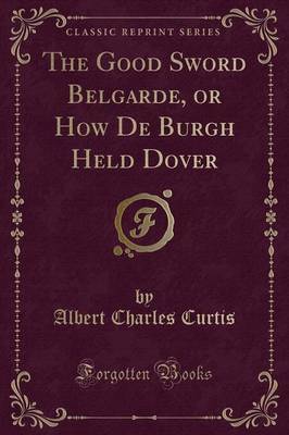 The Good Sword Belgarde, or How de Burgh Held Dover (Classic Reprint) image