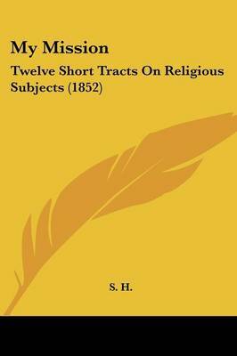 My Mission: Twelve Short Tracts On Religious Subjects (1852) by S H image