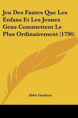 Jeu Des Fautes Que Les Enfans Et Les Jeunes Gens Commettent Le Plus Ordinairement (1796) on Paperback by Abbe Gaultier