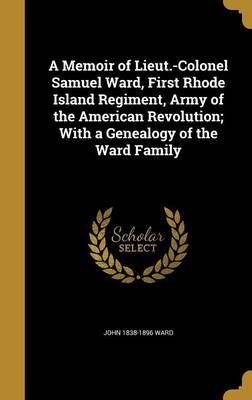A Memoir of Lieut.-Colonel Samuel Ward, First Rhode Island Regiment, Army of the American Revolution; With a Genealogy of the Ward Family by John 1838-1896 Ward image